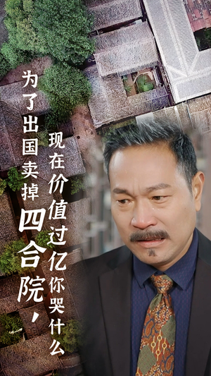 为了出国卖掉四合院，现在价值过亿你哭什么（30集）太带感了