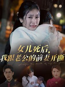 女儿死后,我跟老公的前妻开撕(57集) 女儿死后,我跟老公的前妻开撕(57集)太宝藏了