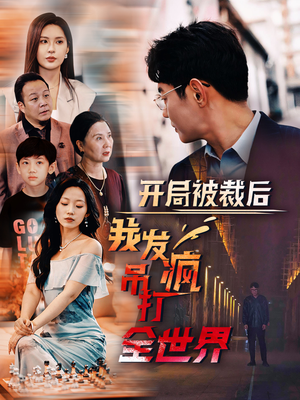 开局被裁后我发疯吊打全世界(52集) 开局被裁后我发疯吊打全世界(52集)隐藏身份