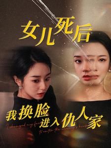 女儿死后我换脸进入仇人家(55集) 女儿死后我换脸进入仇人家(55集)妖王短剧