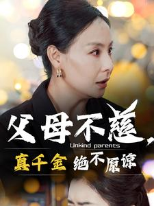 父母不慈，真千金绝不原谅（67集）太血腥