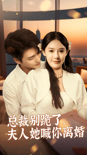 总裁别跪了，夫人她喊你离婚（50集）互动影视短剧