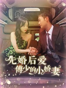 先婚后爱傅少的小娇妻(95集) 先婚后爱傅少的小娇妻(95集)年度爆款短剧