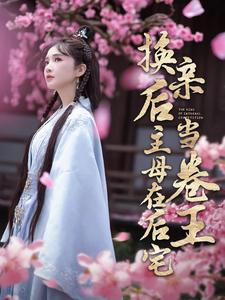 换亲后主母在后宅当卷王（100集）太神了